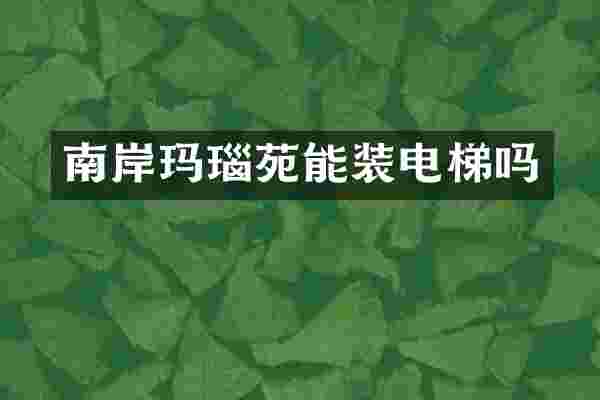 南岸玛瑙苑能装电梯吗