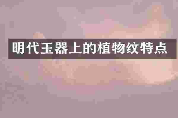 明代玉器上的植物纹特点