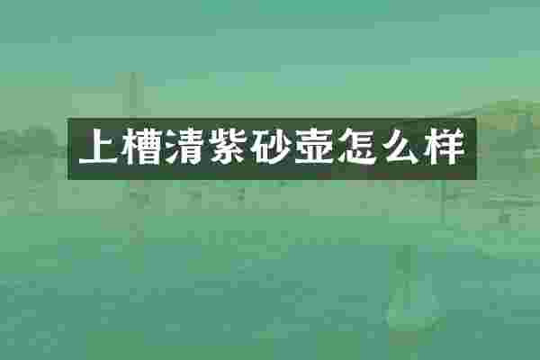 上槽清紫砂壶怎么样