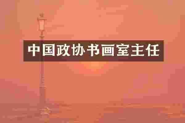 中国政协书画室主任