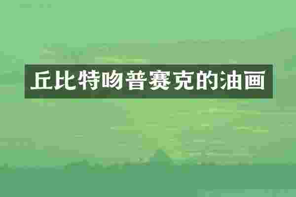 丘比特吻普赛克的油画