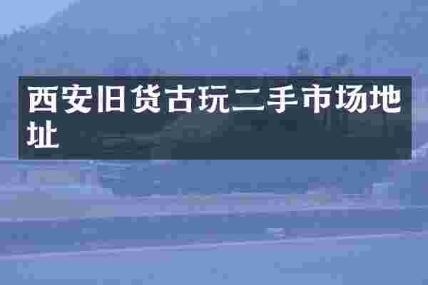 西安旧货古玩二手市场地址