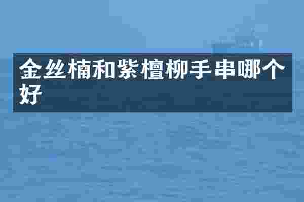 金丝楠和紫檀柳手串哪个好