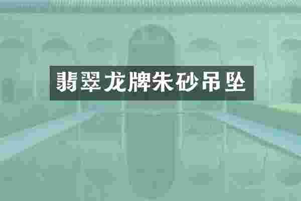 翡翠龙牌朱砂吊坠