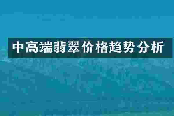 中高端翡翠价格趋势分析