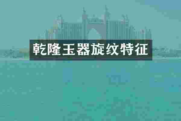 乾隆玉器旋纹特征