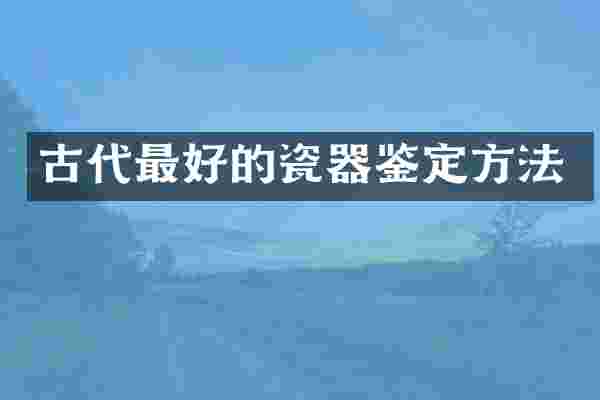 古代最好的瓷器鉴定方法