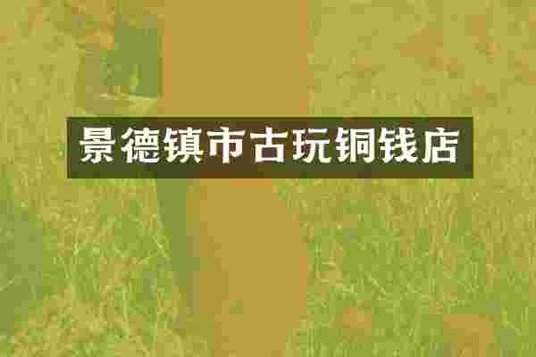 景德镇市古玩铜钱店