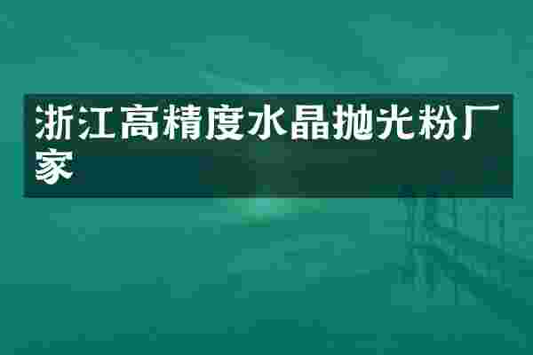 浙江高精度水晶抛光粉厂家