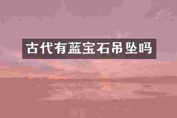 古代有蓝宝石吊坠吗