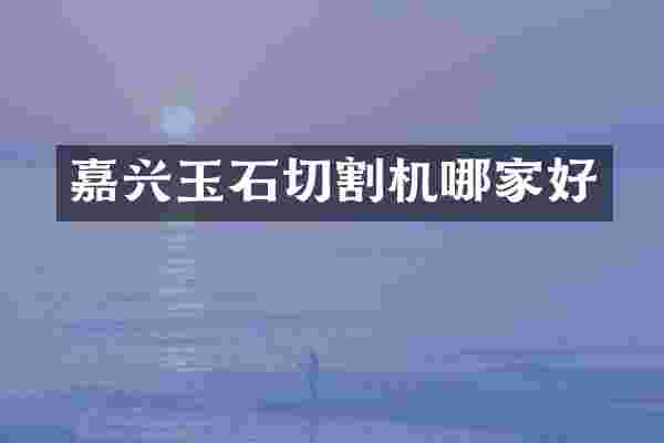 嘉兴玉石切割机哪家好