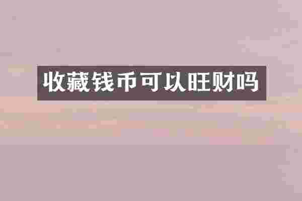 收藏钱币可以旺财吗