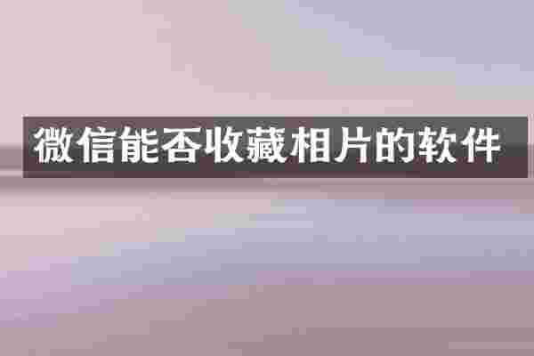 微信能否收藏相片的软件