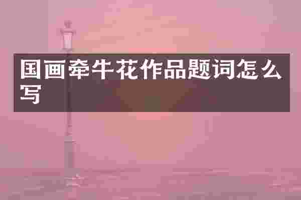 国画牵牛花作品题词怎么写