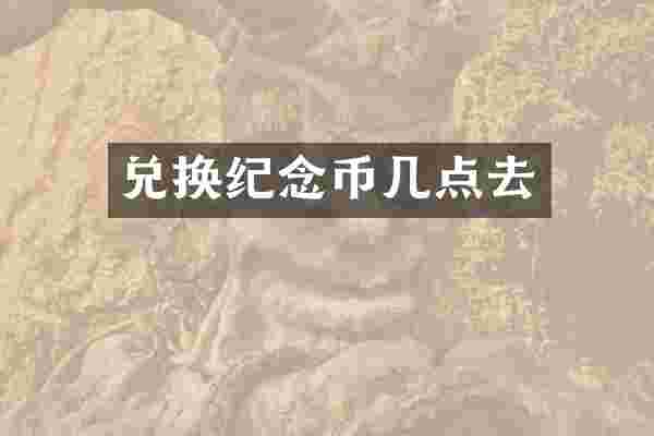 兑换纪念币几点去