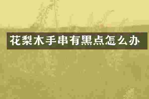 花梨木手串有黑点怎么办