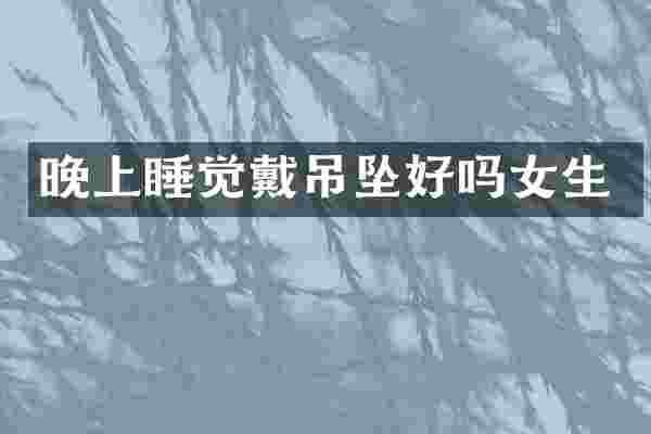晚上睡觉戴吊坠好吗女生