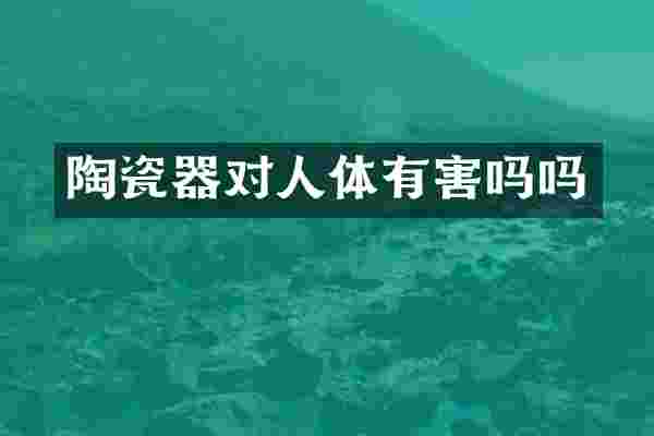 陶瓷器对人体有害吗吗