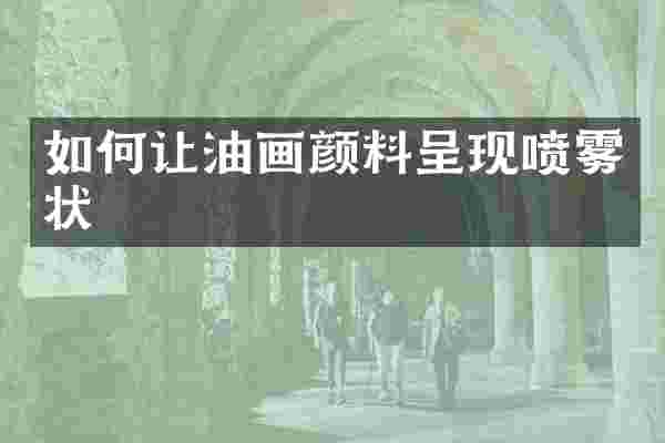如何让油画颜料呈现喷雾状
