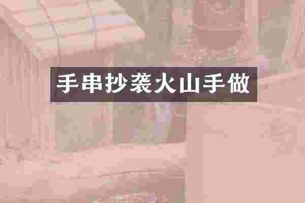 手串抄袭火山手做
