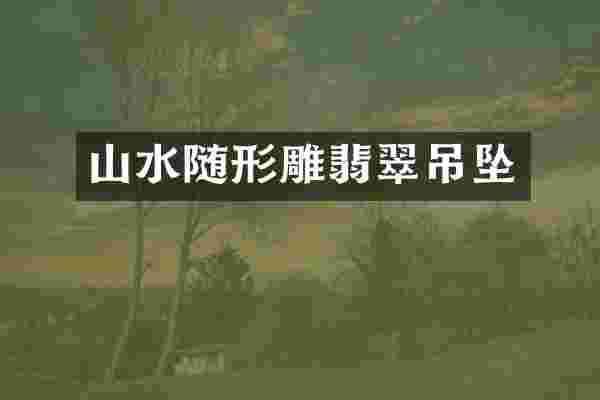 山水随形雕翡翠吊坠