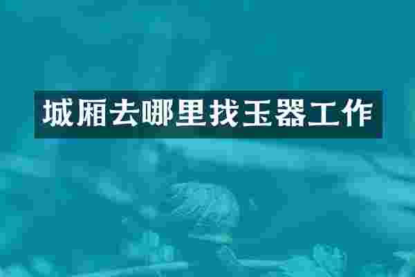 城厢去哪里找玉器工作