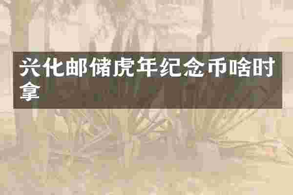 兴化邮储虎年纪念币啥时拿