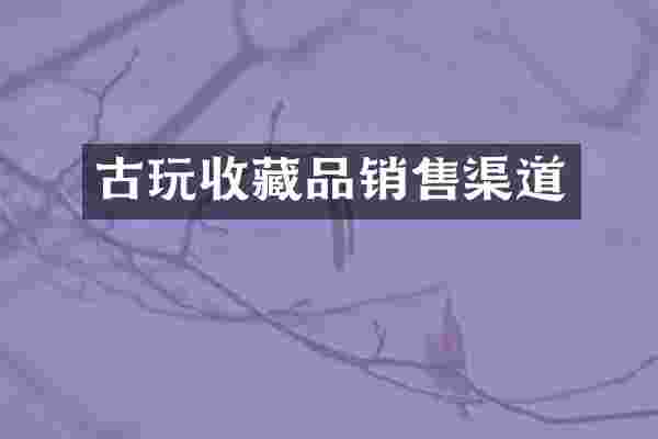 古玩收藏品销售渠道
