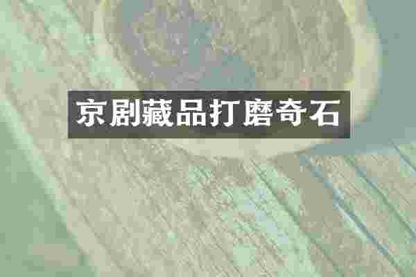 京剧藏品打磨奇石