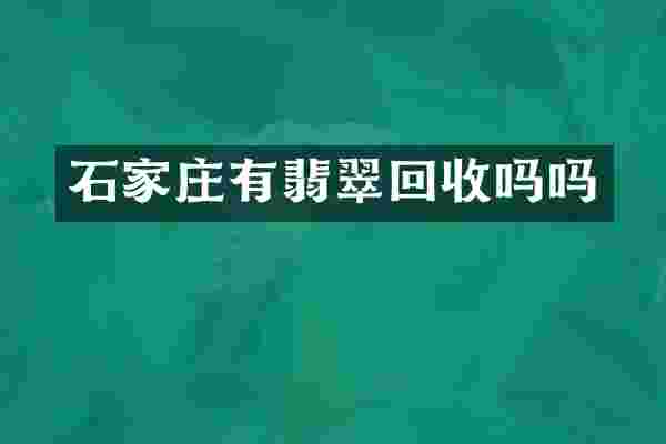 石家庄有翡翠回收吗吗