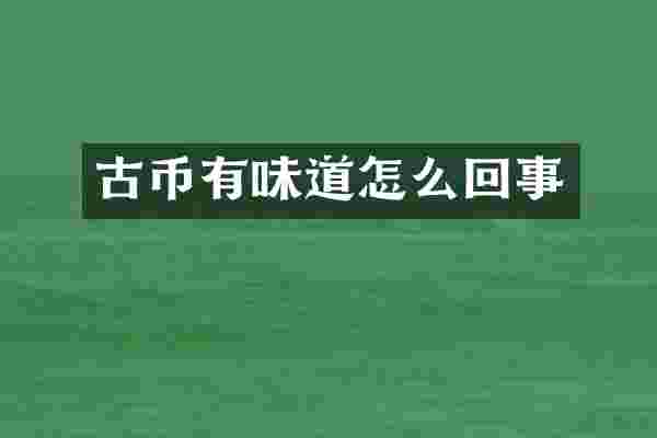 古币有味道怎么回事