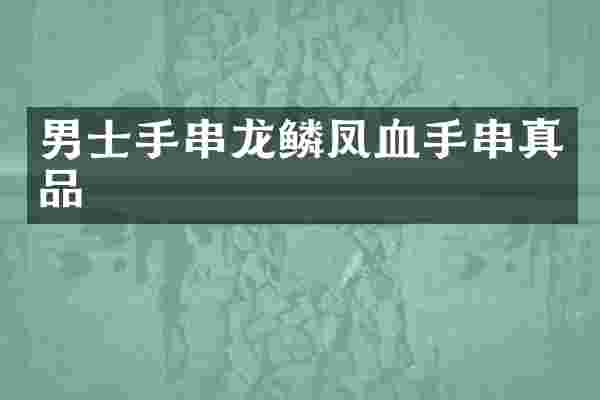 男士手串龙鳞凤血手串真品