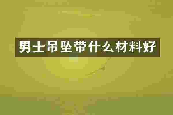 男士吊坠带什么材料好