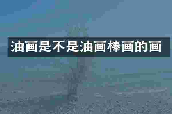 油画是不是油画棒画的画