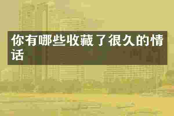 你有哪些收藏了很久的情话
