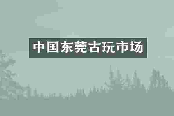 中国东莞古玩市场
