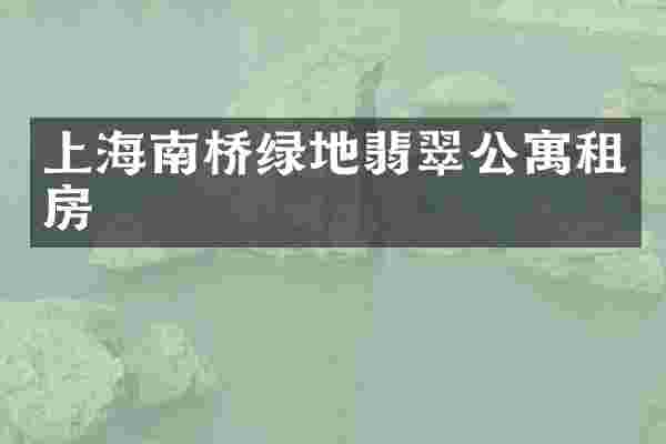 上海南桥绿地翡翠公寓租房