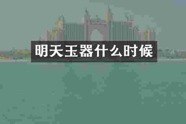明天玉器什么时候