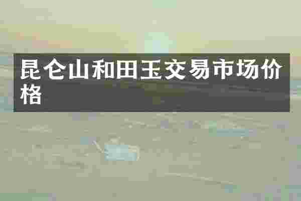 昆仑山和田玉交易市场价格