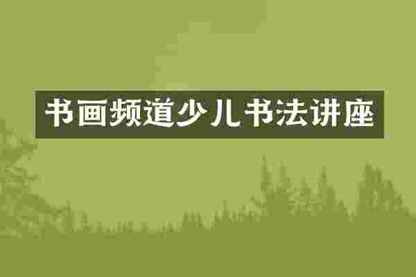 书画频道少儿书法讲座