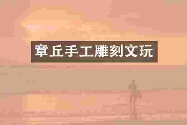 章丘手工雕刻文玩