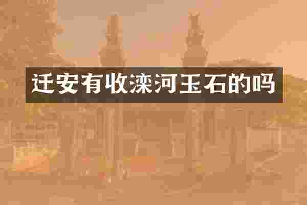 迁安有收滦河玉石的吗
