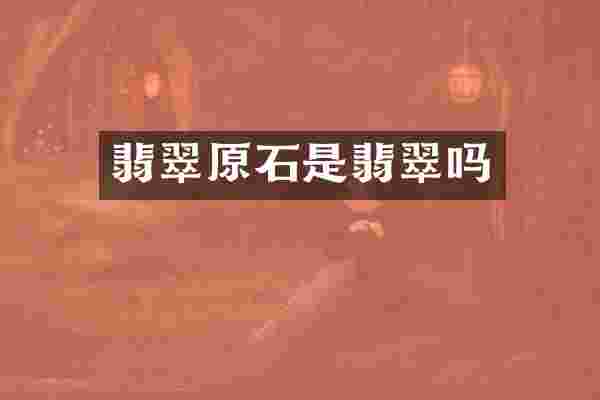 翡翠原石是翡翠吗