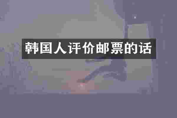 韩国人评价邮票的话
