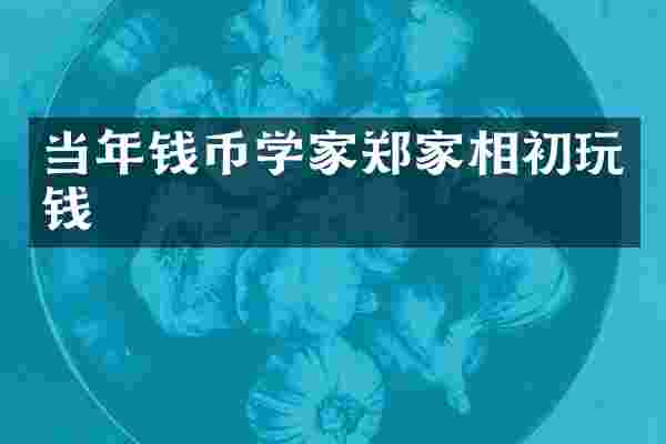 当年钱币学家郑家相初玩钱