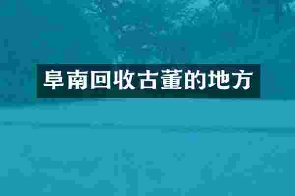 阜南回收古董的地方
