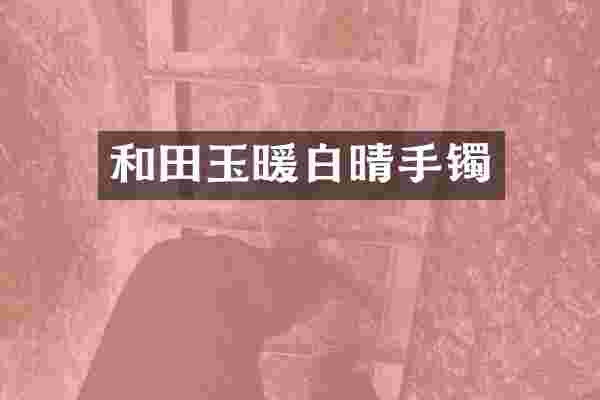 和田玉暖白晴手镯
