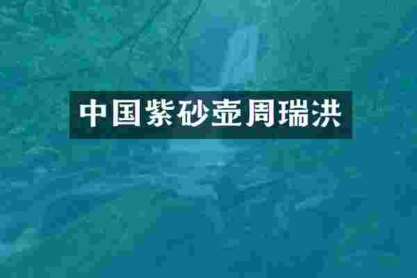 中国紫砂壶周瑞洪