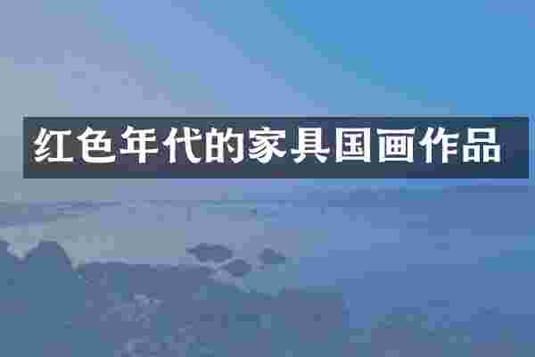 红色年代的家具国画作品