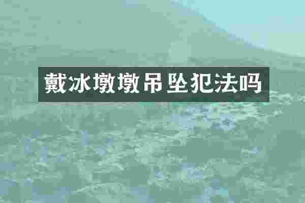 戴冰墩墩吊坠犯法吗